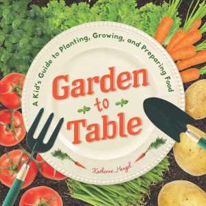 Garden to Table: A Kid’s Guide to Planting, Growing, and Preparing Food