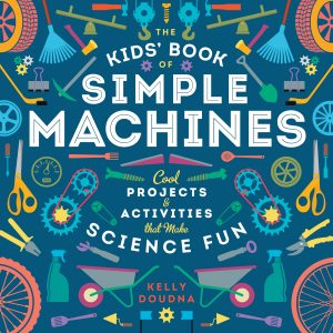 The Kids’ Book of Simple Machines: Cool Projects & Activities that Make Science Fun!