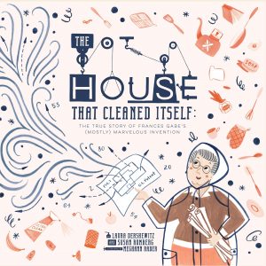 The House That Cleaned Itself: The True Story of Frances Gabe’s (Mostly) Marvelous Invention