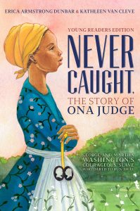 Never Caught, the Story of Ona Judge: George and Martha Washington’s Courageous Slave Who Dared to Run Away; Young Readers Edition
