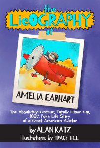 The LieOgraphy of Amelia Earhart: The Absolutely Untrue, Totally Made Up, 100% Fake Life Story of a Great American Aviator