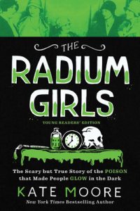 Radium Girls, Young Readers’ Edition: The Scary but True Story of the Poison that Made People Glow in the Dark