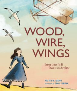 Wood, Wire, Wings. Emma Lilian Todd Invents an Airplane