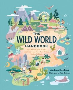 The Wild World Handbook: How Adventurers, Artists, Scientists-And You-Can Protect Earth’s Habitats