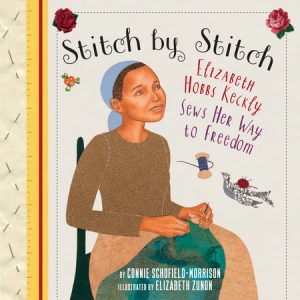 Stitch by Stitch: Elizabeth Hobbs Keckly Sews Her Way to Freedom
