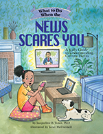 What to Do When the News Scares You: A Kid’s Guide to Understanding Current Events