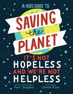 A Kid’s Guide to Saving the Planet: It’s Not Hopeless and We’re Not Helpless